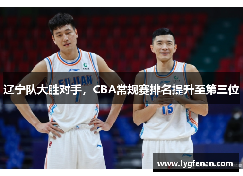 辽宁队大胜对手，CBA常规赛排名提升至第三位